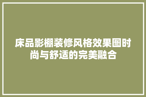 床品影棚装修风格效果图时尚与舒适的完美融合
