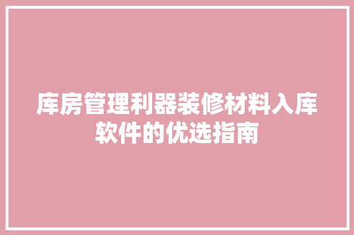 库房管理利器装修材料入库软件的优选指南