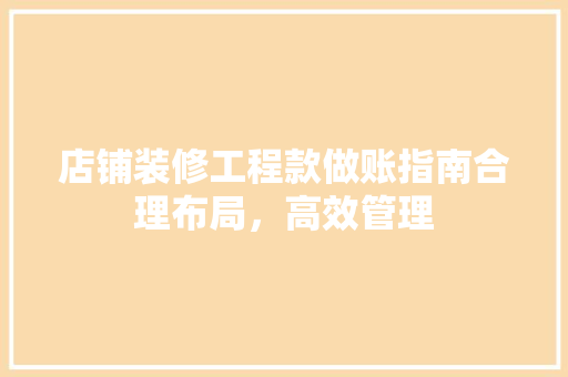 店铺装修工程款做账指南合理布局，高效管理