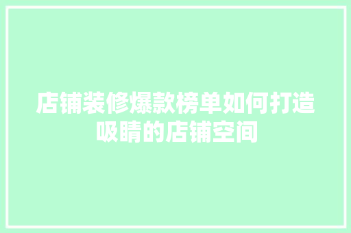 店铺装修爆款榜单如何打造吸睛的店铺空间