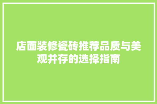 店面装修瓷砖推荐品质与美观并存的选择指南