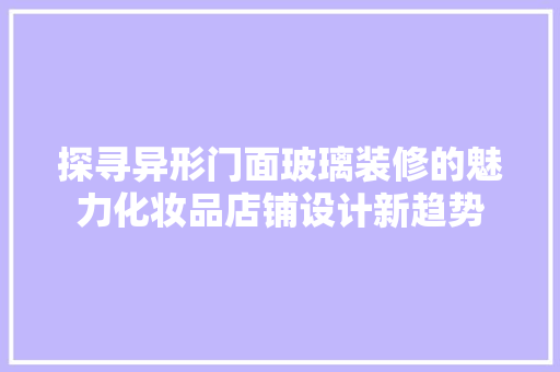探寻异形门面玻璃装修的魅力化妆品店铺设计新趋势
