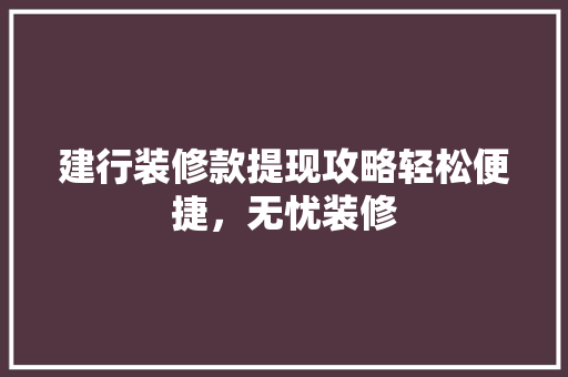 建行装修款提现攻略轻松便捷，无忧装修