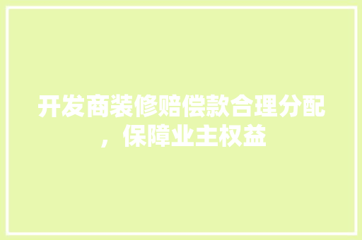 开发商装修赔偿款合理分配，保障业主权益