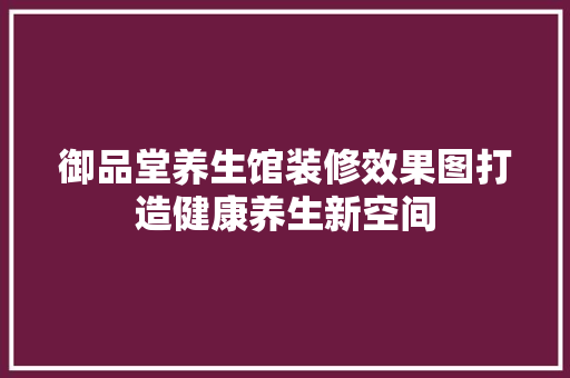 御品堂养生馆装修效果图打造健康养生新空间