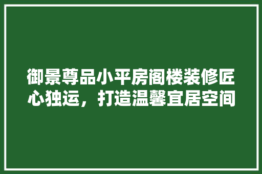 御景尊品小平房阁楼装修匠心独运，打造温馨宜居空间