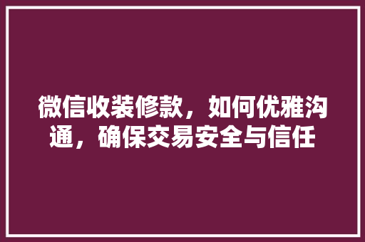 微信收装修款，如何优雅沟通，确保交易安全与信任