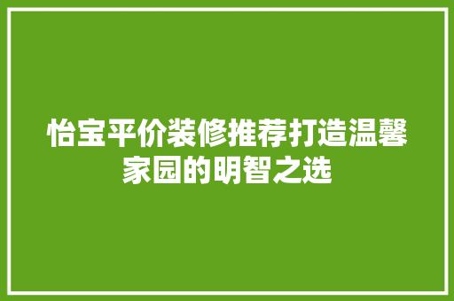 怡宝平价装修推荐打造温馨家园的明智之选