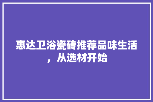 惠达卫浴瓷砖推荐品味生活，从选材开始