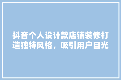 抖音个人设计款店铺装修打造独特风格，吸引用户目光