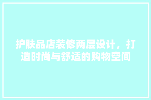 护肤品店装修两层设计，打造时尚与舒适的购物空间