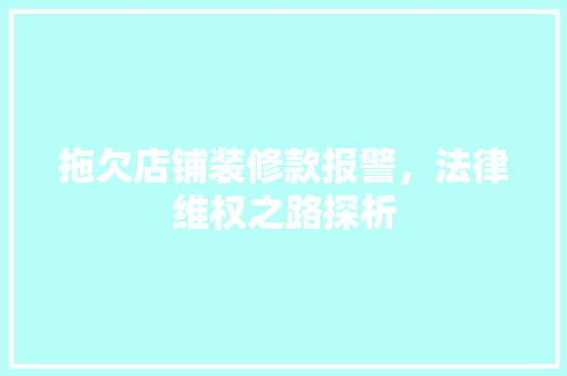 拖欠店铺装修款报警，法律维权之路探析