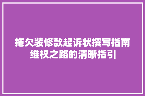 拖欠装修款起诉状撰写指南维权之路的清晰指引