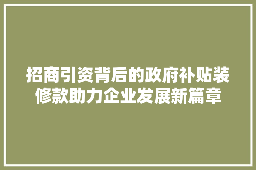 招商引资背后的政府补贴装修款助力企业发展新篇章
