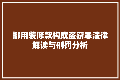 挪用装修款构成盗窃罪法律解读与刑罚分析