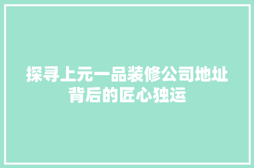 探寻上元一品装修公司地址背后的匠心独运