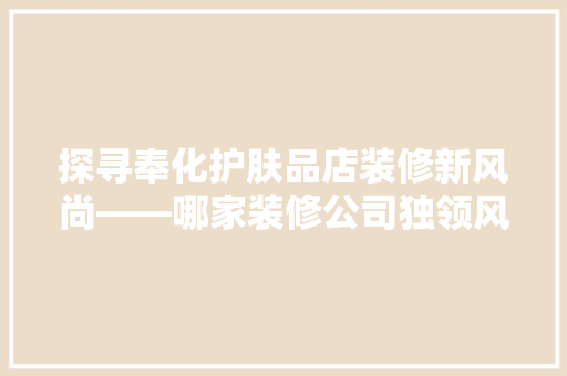 探寻奉化护肤品店装修新风尚——哪家装修公司独领风骚