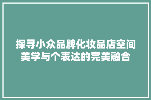 探寻小众品牌化妆品店空间美学与个表达的完美融合