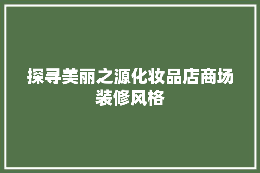 探寻美丽之源化妆品店商场装修风格
