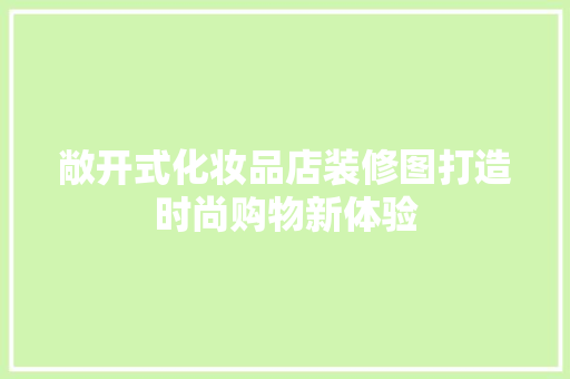 敞开式化妆品店装修图打造时尚购物新体验
