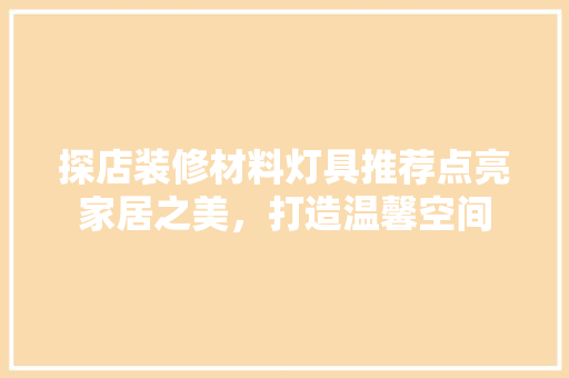 探店装修材料灯具推荐点亮家居之美，打造温馨空间