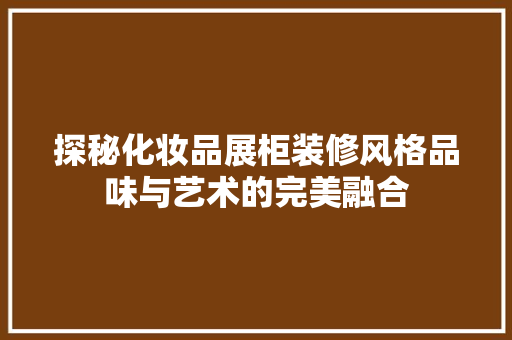 探秘化妆品展柜装修风格品味与艺术的完美融合