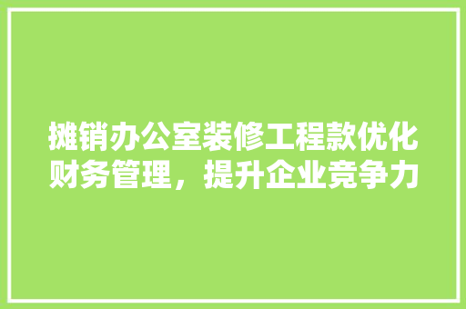 摊销办公室装修工程款优化财务管理，提升企业竞争力