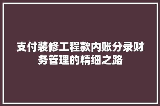 支付装修工程款内账分录财务管理的精细之路  第1张