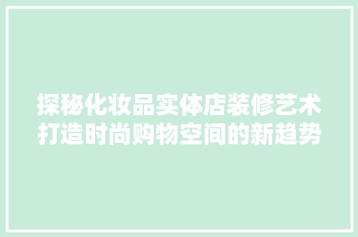 探秘化妆品实体店装修艺术打造时尚购物空间的新趋势