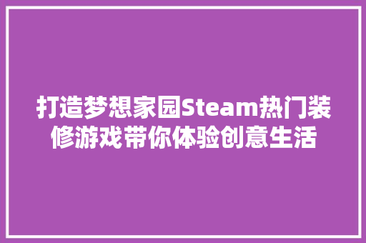 打造梦想家园Steam热门装修游戏带你体验创意生活