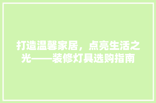 打造温馨家居，点亮生活之光——装修灯具选购指南