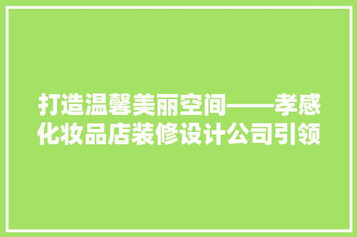 打造温馨美丽空间——孝感化妆品店装修设计公司引领潮流