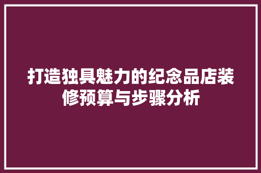 打造独具魅力的纪念品店装修预算与步骤分析