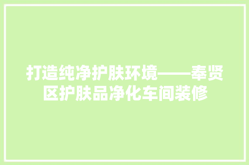 打造纯净护肤环境——奉贤区护肤品净化车间装修