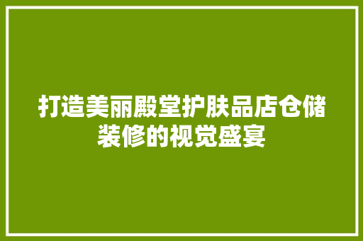 打造美丽殿堂护肤品店仓储装修的视觉盛宴