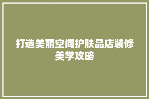 打造美丽空间护肤品店装修美学攻略