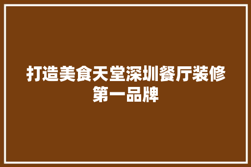 打造美食天堂深圳餐厅装修第一品牌