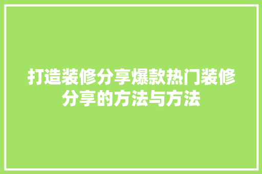 打造装修分享爆款热门装修分享的方法与方法