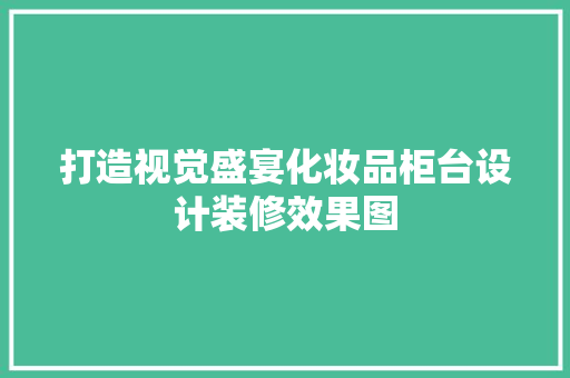 打造视觉盛宴化妆品柜台设计装修效果图