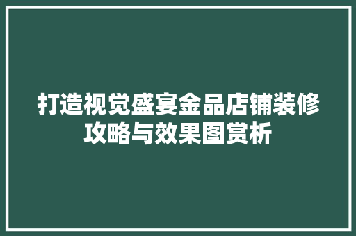打造视觉盛宴金品店铺装修攻略与效果图赏析