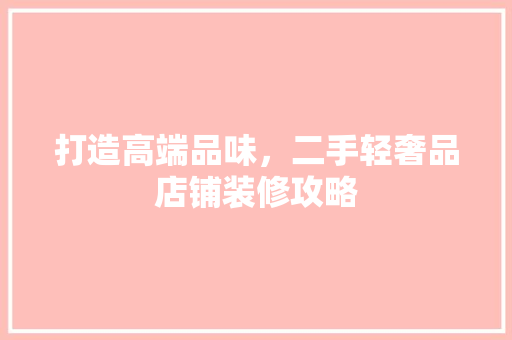 打造高端品味，二手轻奢品店铺装修攻略