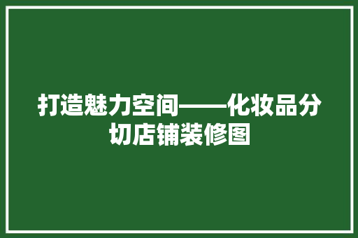 打造魅力空间——化妆品分切店铺装修图