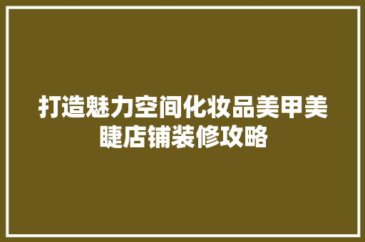 打造魅力空间化妆品美甲美睫店铺装修攻略