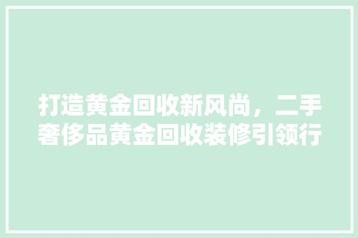 打造黄金回收新风尚，二手奢侈品黄金回收装修引领行业潮流