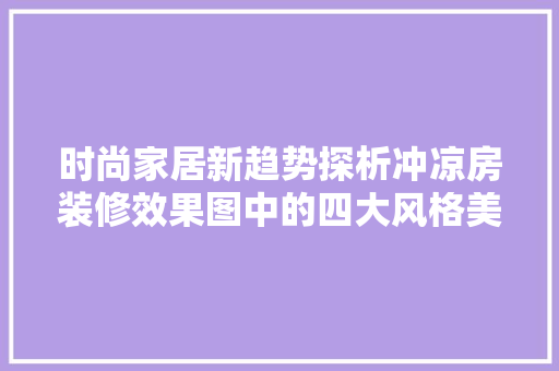时尚家居新趋势探析冲凉房装修效果图中的四大风格美学
