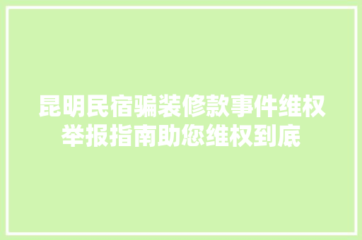 昆明民宿骗装修款事件维权举报指南助您维权到底