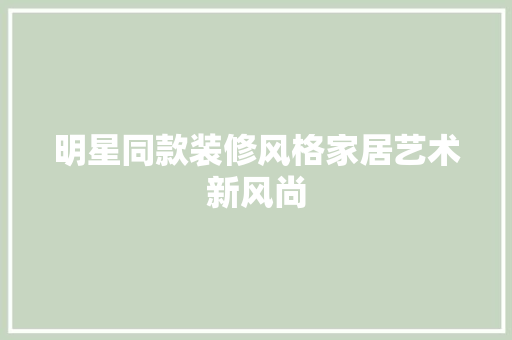 明星同款装修风格家居艺术新风尚