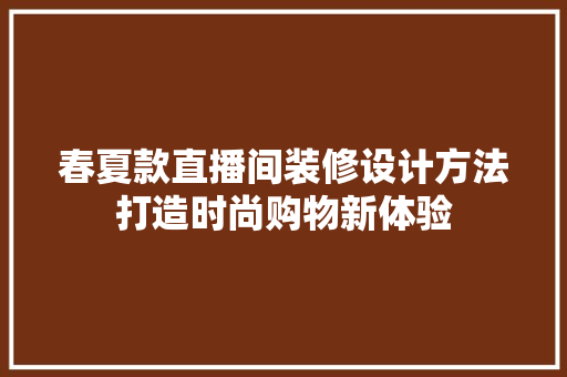 春夏款直播间装修设计方法打造时尚购物新体验