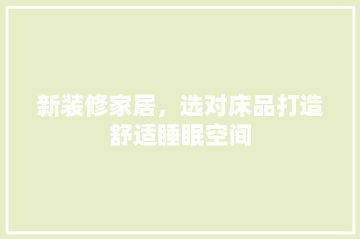 新装修家居，选对床品打造舒适睡眠空间