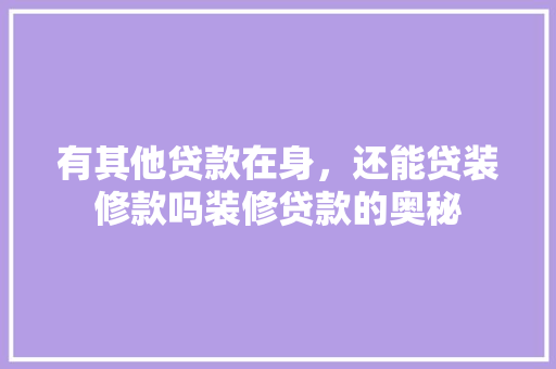 有其他贷款在身，还能贷装修款吗装修贷款的奥秘